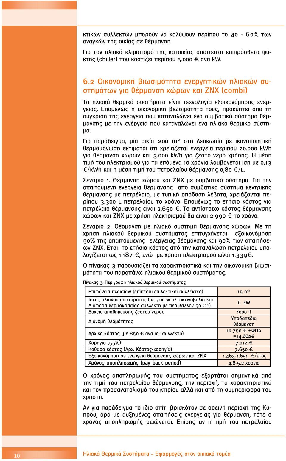 Επομένως η οικονομική βιωσιμότητα τους, προκύπτει από τη σύγκριση της ενέργεια που καταναλώνει ένα συμβατικό σύστημα θέρμανσης με την ενέργεια που καταναλώνει ένα ηλιακό θερμικό σύστημα.