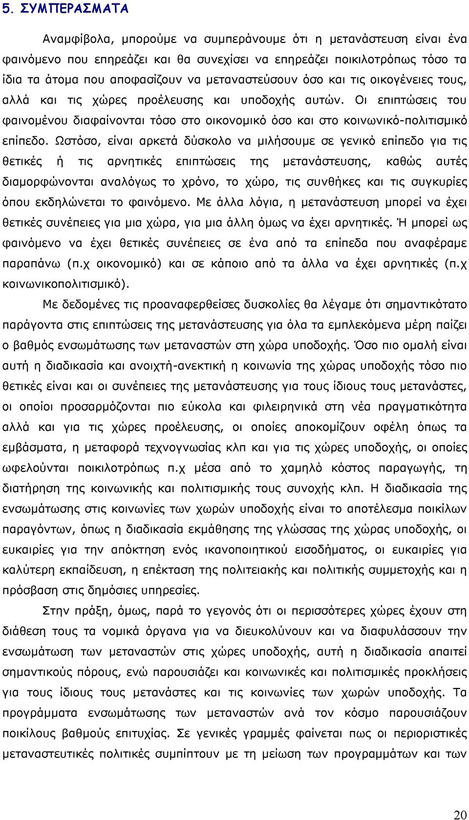 Ωστόσο, είναι αρκετά δύσκολο να μιλήσουμε σε γενικό επίπεδο για τις θετικές ή τις αρνητικές επιπτώσεις της μετανάστευσης, καθώς αυτές διαμορφώνονται αναλόγως το χρόνο, το χώρο, τις συνθήκες και τις