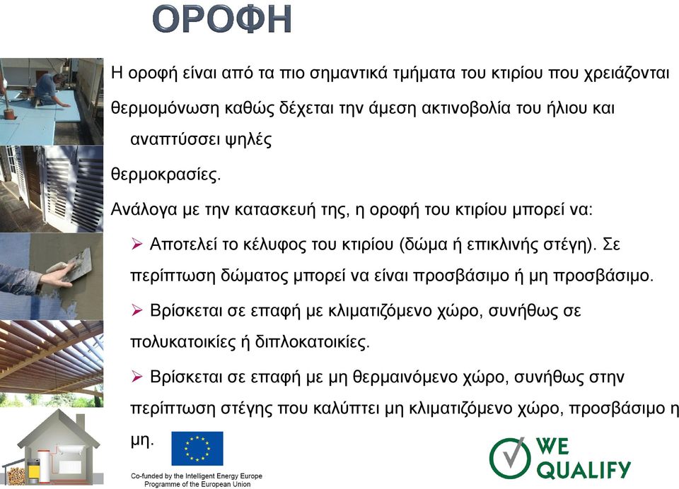 Ανάλογα με την κατασκευή της, η οροφή του κτιρίου μπορεί να: Αποτελεί το κέλυφος του κτιρίου (δώμα ή επικλινής στέγη).