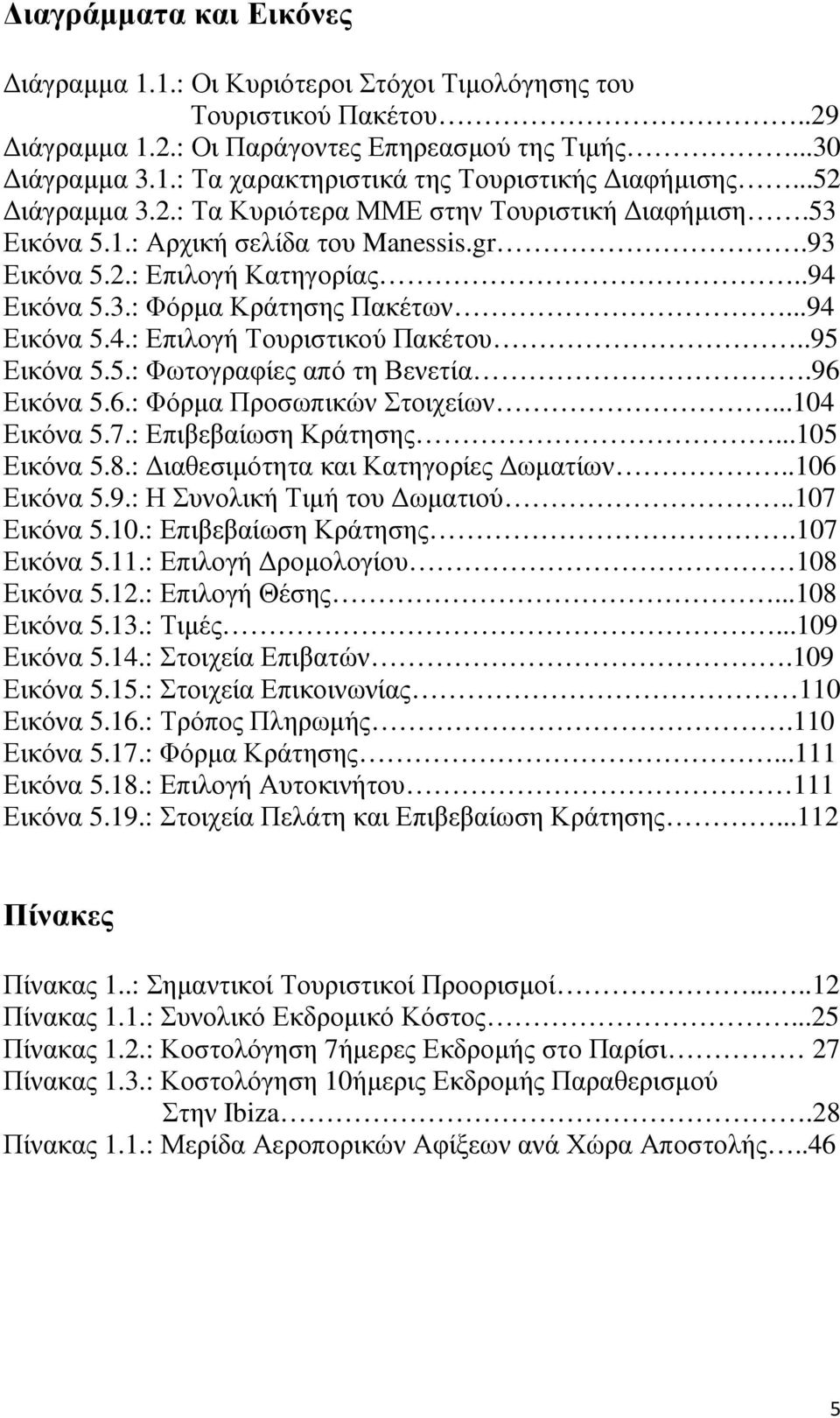 .95 Εικόνα 5.5.: Φωτογραφίες από τη Βενετία.96 Εικόνα 5.6.: Φόρµα Προσωπικών Στοιχείων...104 Εικόνα 5.7.: Επιβεβαίωση Κράτησης...105 Εικόνα 5.8.: ιαθεσιµότητα και Κατηγορίες ωµατίων..106 Εικόνα 5.9.: Η Συνολική Τιµή του ωµατιού.