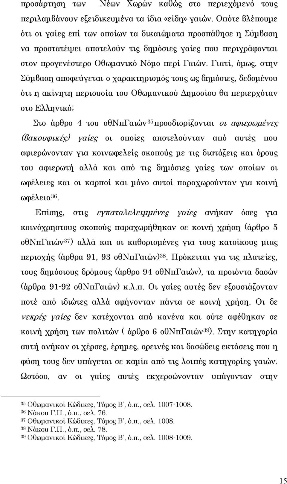 Γιατί, όμως, στην Σύμβαση αποφεύγεται ο χαρακτηρισμός τους ως δημόσιες, δεδομένου ότι η ακίνητη περιουσία του Οθωμανικού Δημοσίου θα περιερχόταν στο Ελληνικό; Στο άρθρο 4 του οθνπγαιών 35