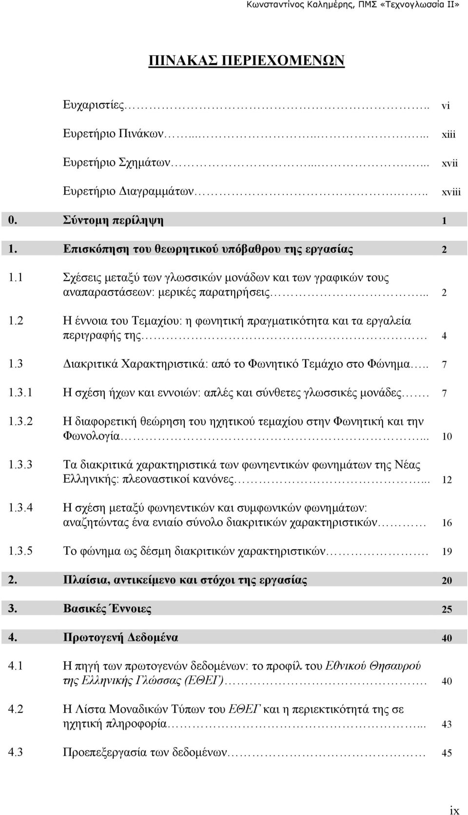 3 Διακριτικά Χαρακτηριστικά: από το Φωνητικό Τεμάχιο στο Φώνημα.. 7 1.3.1 Η σχέση ήχων και εννοιών: απλές και σύνθετες γλωσσικές μονάδες. 7 1.3.2 Η διαφορετική θεώρηση του ηχητικού τεμαχίου στην Φωνητική και την Φωνολογία.