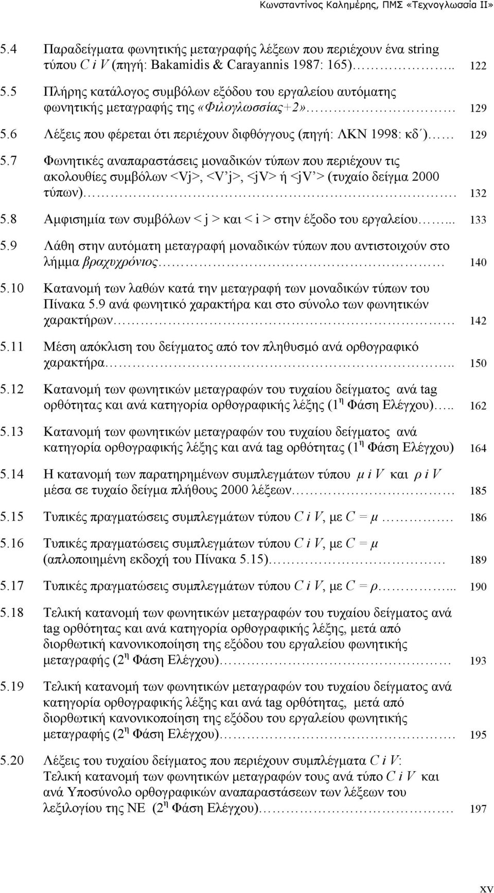 7 Φωνητικές αναπαραστάσεις μοναδικών τύπων που περιέχουν τις ακολουθίες συμβόλων <Vj>, <V j>, <jv> ή <jv > (τυχαίο δείγμα 2000 τύπων). 132 5.