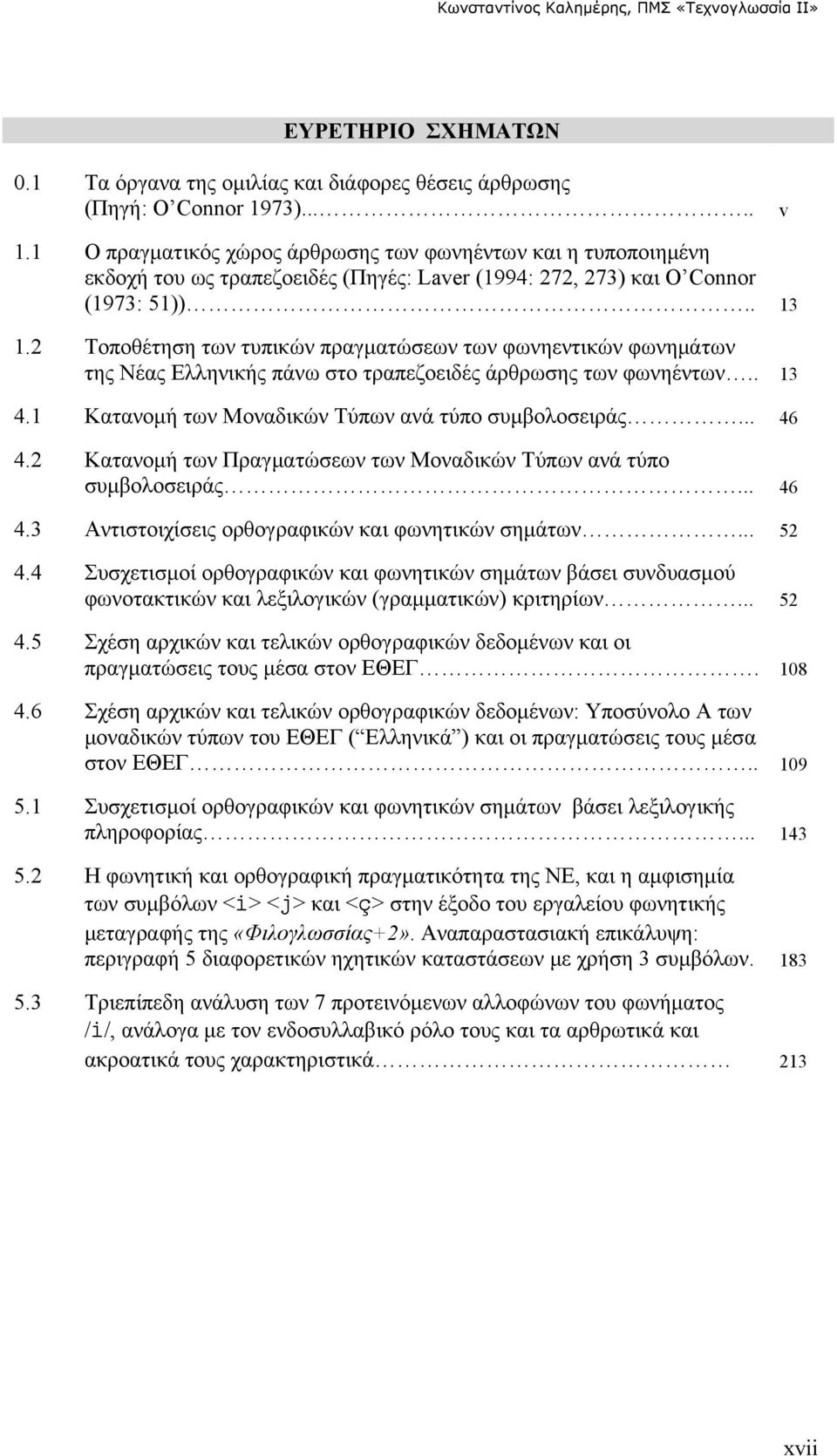 2 Τοποθέτηση των τυπικών πραγματώσεων των φωνηεντικών φωνημάτων της Νέας Ελληνικής πάνω στο τραπεζοειδές άρθρωσης των φωνηέντων.. 13 4.1 Κατανομή των Μοναδικών Τύπων ανά τύπο συμβολοσειράς... 46 4.