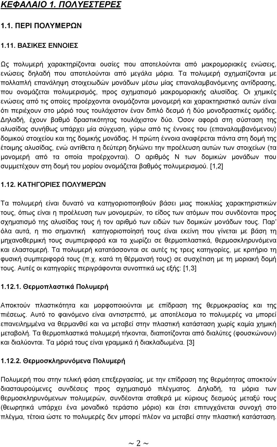 Οι χημικές ενώσεις από τις οποίες προέρχονται ονομάζονται μονομερή και χαρακτηριστικό αυτών είναι ότι περιέχουν στο μόριό τους τουλάχιστον έναν διπλό δεσμό ή δύο μονοδραστικές ομάδες.