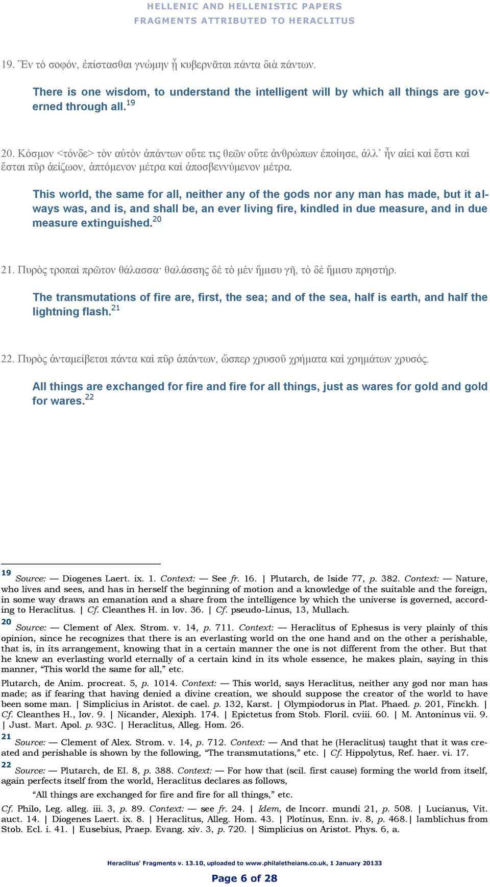 This world, the same for all, neither any of the gods nor any man has made, but it always was, and is, and shall be, an ever living fire, kindled in due measure, and in due measure extinguished.