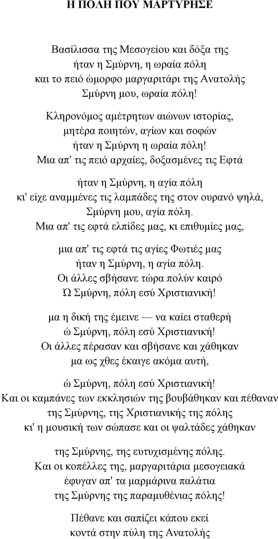 Μια απ' τις πειό αρχαίες, δοξασµένες τις Εφτά ήταν η Σµύρνη, η αγία πόλη κι' είχε αναµµένες τις λαµπάδες της στον ουρανό ψηλά, Σµύρνη µου, αγία πόλη.