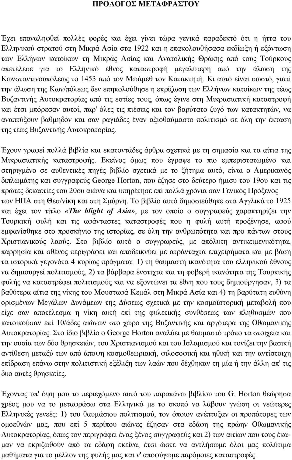 Κι αυτό είναι σωστό, γιατί την άλωση της Κων/πόλεως δεν επηκολούθησε η εκρίζωση των Ελλήνων κατοίκων της τέως Βυζαντινής Αυτοκρατορίας από τις εστίες τους, όπως έγινε στη Μικρασιατική καταστροφή και