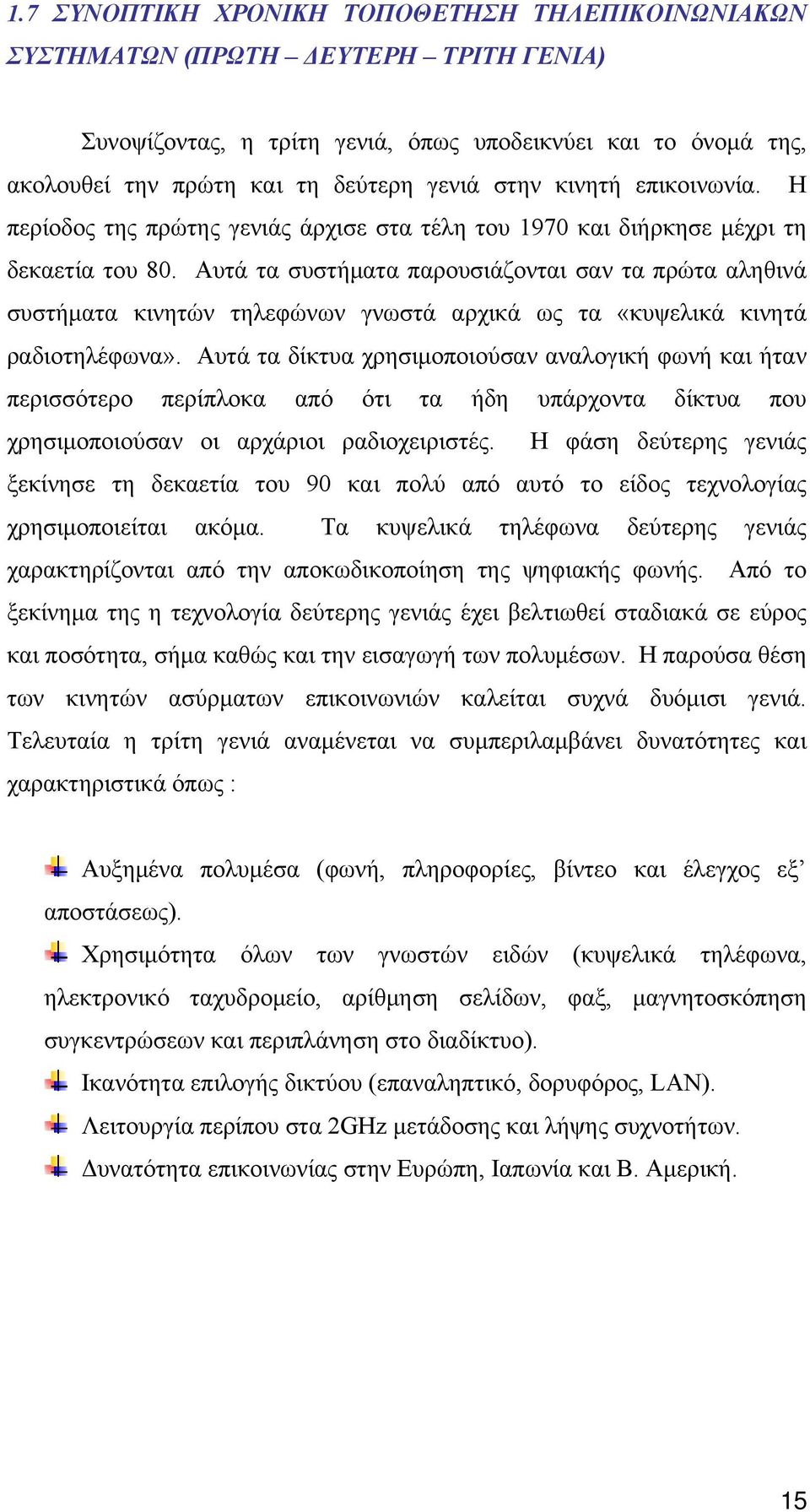 Αυτά τα συστήματα παρουσιάζονται σαν τα πρώτα αληθινά συστήματα κινητών τηλεφώνων γνωστά αρχικά ως τα «κυψελικά κινητά ραδιοτηλέφωνα».