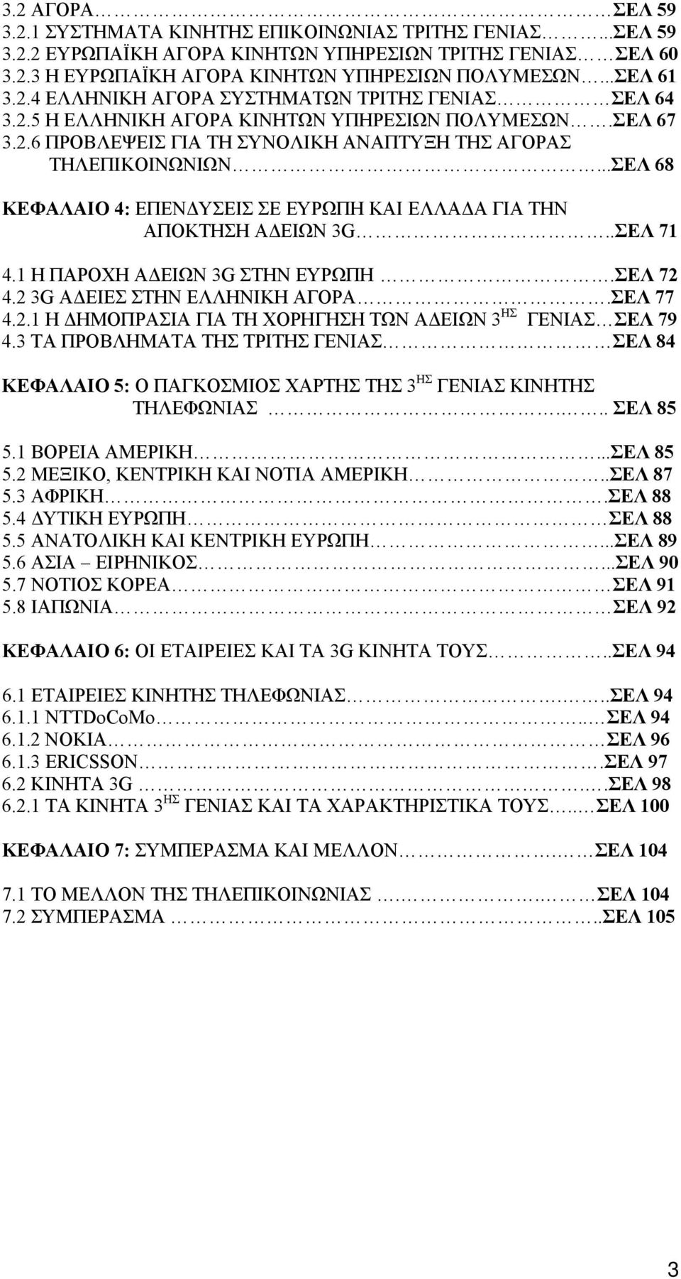 ..ΣΕΛ 68 ΚΕΦΑΛΑΙΟ 4: ΕΠΕΝΔΥΣΕΙΣ ΣΕ ΕΥΡΩΠΗ ΚΑΙ ΕΛΛΑΔΑ ΓΙΑ ΤΗΝ ΑΠΟΚΤΗΣΗ ΑΔΕΙΩΝ 3G..ΣΕΛ 71 4.1 Η ΠΑΡΟΧΗ ΑΔΕΙΩΝ 3G ΣΤΗΝ ΕΥΡΩΠΗ.ΣΕΛ 72 4.2 3G ΑΔΕΙΕΣ ΣΤΗΝ ΕΛΛΗΝΙΚΗ ΑΓΟΡΑ.ΣΕΛ 77 4.2.1 Η ΔΗΜΟΠΡΑΣΙΑ ΓΙΑ ΤΗ ΧΟΡΗΓΗΣΗ ΤΩΝ ΑΔΕΙΩΝ 3 ΗΣ ΓΕΝΙΑΣ ΣΕΛ 79 4.