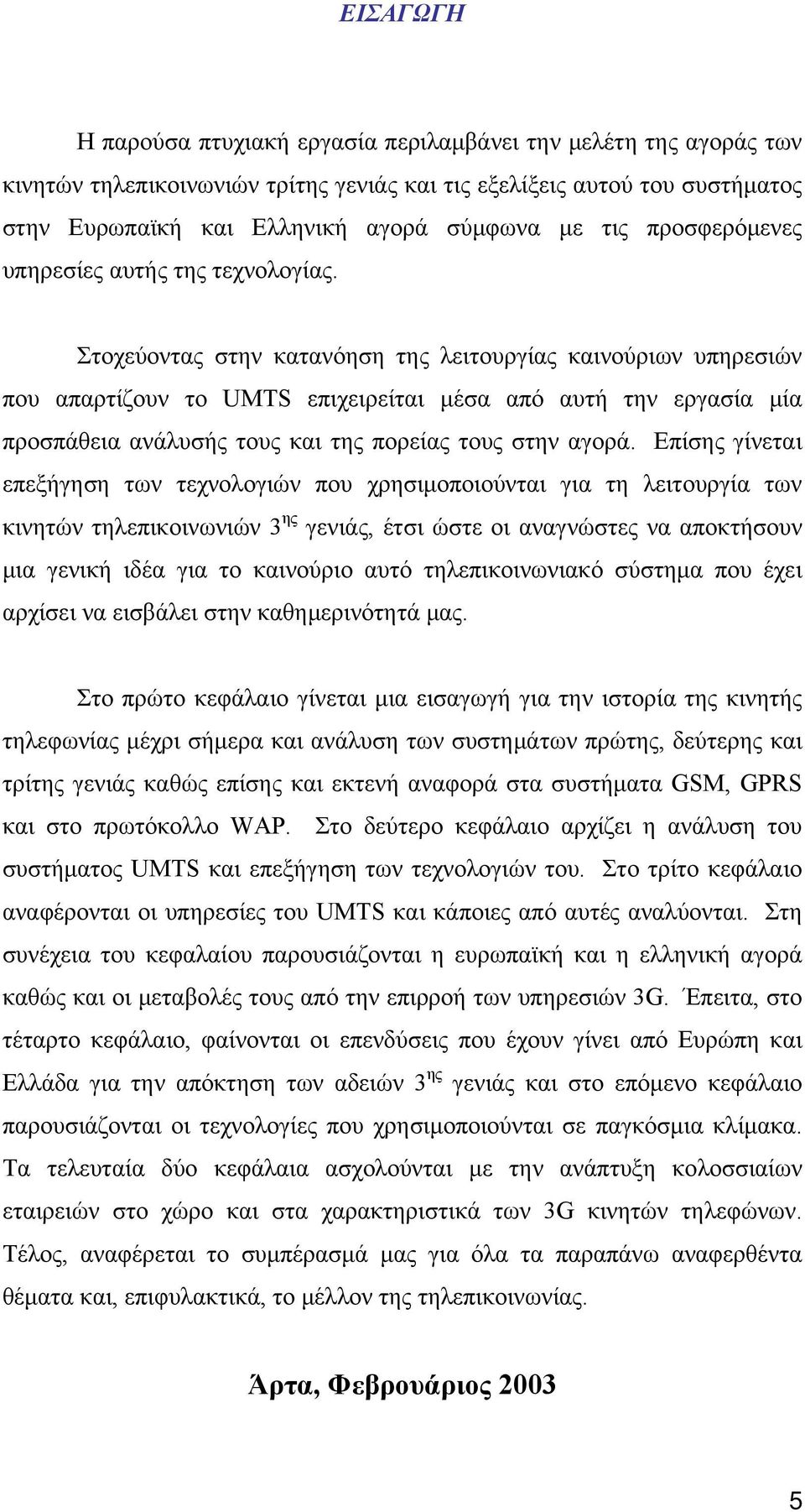 Στοχεύοντας στην κατανόηση της λειτουργίας καινούριων υπηρεσιών που απαρτίζουν το UMTS επιχειρείται μέσα από αυτή την εργασία μία προσπάθεια ανάλυσής τους και της πορείας τους στην αγορά.