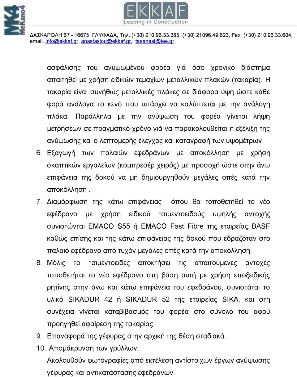 Παράλληλα με την ανύψωση του φορέα γίνεται λήψη μετρήσεων σε πραγματικό χρόνο γιά να παρακολουθείται η εξέλιξη της ανύψωσης και ο λεπτομερής έλεγχος και καταγραφή των υψομέτρων 6.