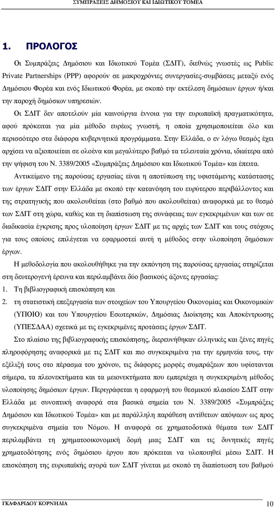 Οι Σ ΙΤ δεν αποτελούν µία καινούργια έννοια για την ευρωπαϊκή πραγµατικότητα, αφού πρόκειται για µία µέθοδο ευρέως γνωστή, η οποία χρησιµοποιείται όλο και περισσότερο στα διάφορα κυβερνητικά