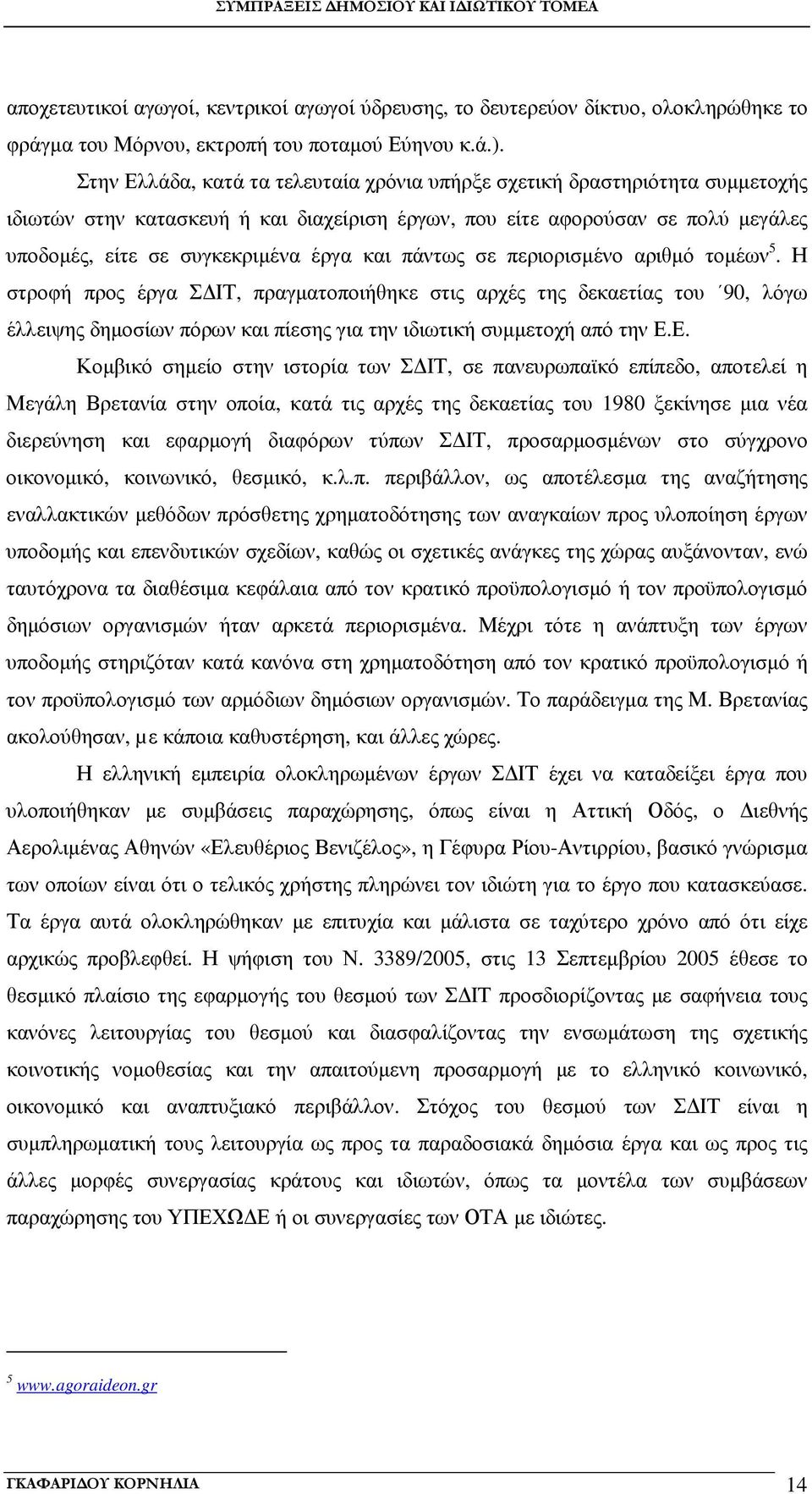 πάντως σε περιορισµένο αριθµό τοµέων 5. Η στροφή προς έργα Σ ΙΤ, πραγµατοποιήθηκε στις αρχές της δεκαετίας του 90, λόγω έλλειψης δηµοσίων πόρων και πίεσης για την ιδιωτική συµµετοχή από την Ε.