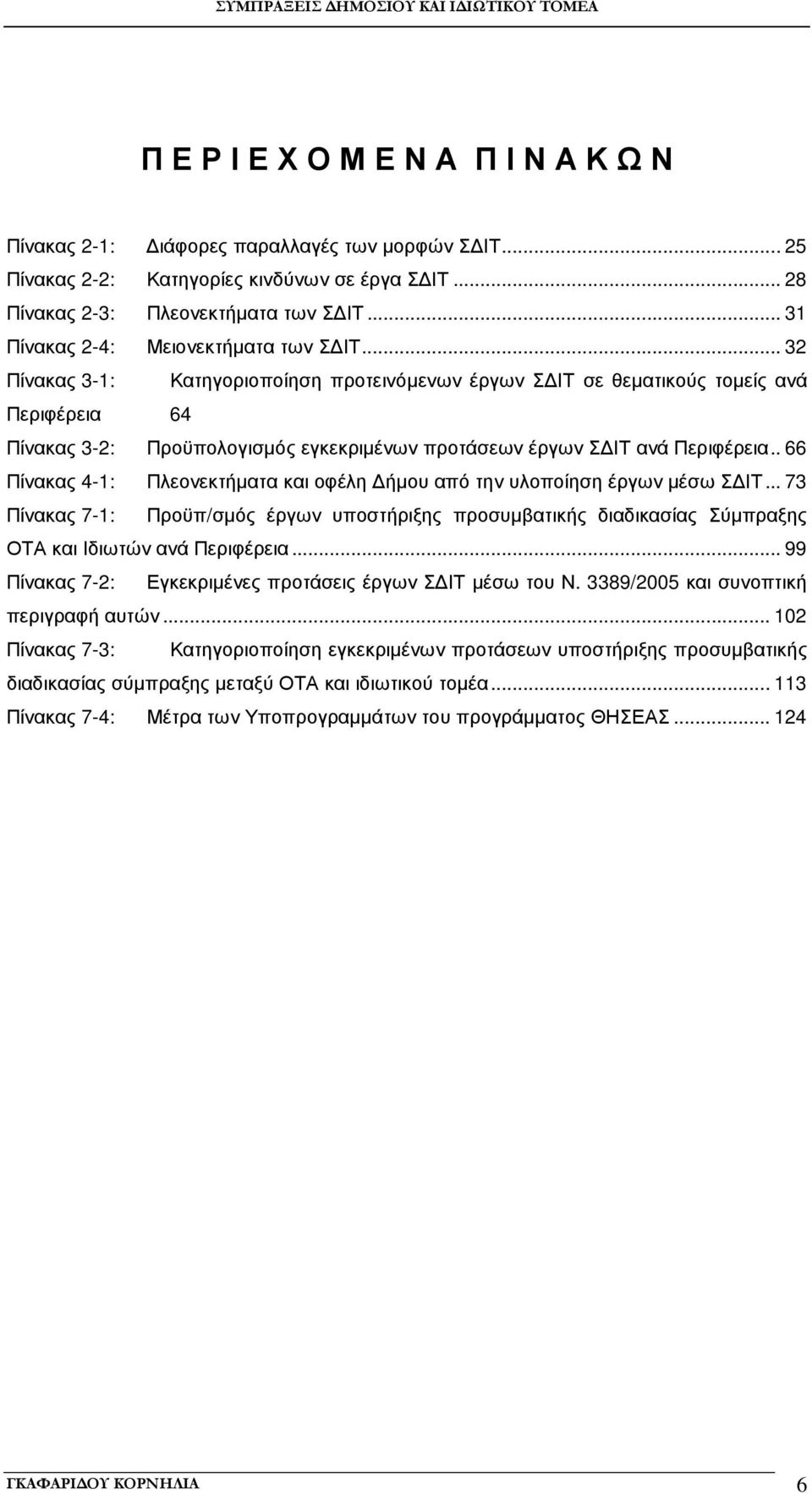 .. 32 Πίνακας 3-1: Κατηγοριοποίηση προτεινόµενων έργων Σ ΙΤ σε θεµατικούς τοµείς ανά Περιφέρεια 64 Πίνακας 3-2: Προϋπολογισµός εγκεκριµένων προτάσεων έργων Σ ΙΤ ανά Περιφέρεια.