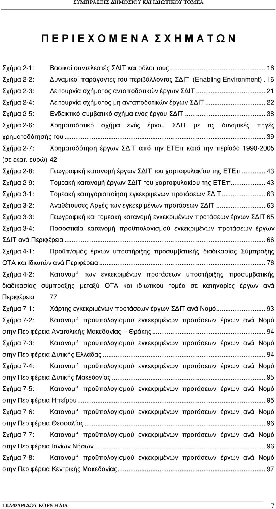 .. 38 Σχήµα 2-6: Χρηµατοδοτικό σχήµα ενός έργου Σ ΙΤ µε τις δυνητικές πηγές χρηµατοδότησής του... 39 Σχήµα 2-7: Χρηµατοδότηση έργων Σ ΙΤ από την ΕΤΕπ κατά την περίοδο 1990-2005 (σε εκατ.