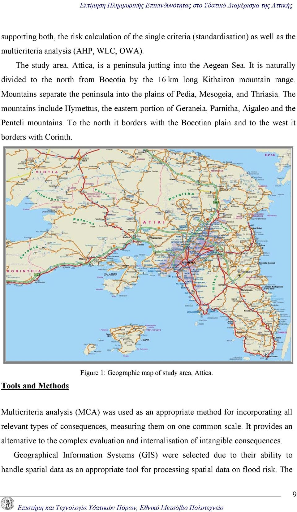 Mountains separate the peninsula into the plains of Pedia, Mesogeia, and Thriasia. The mountains include Hymettus, the eastern portion of Geraneia, Parnitha, Aigaleo and the Penteli mountains.