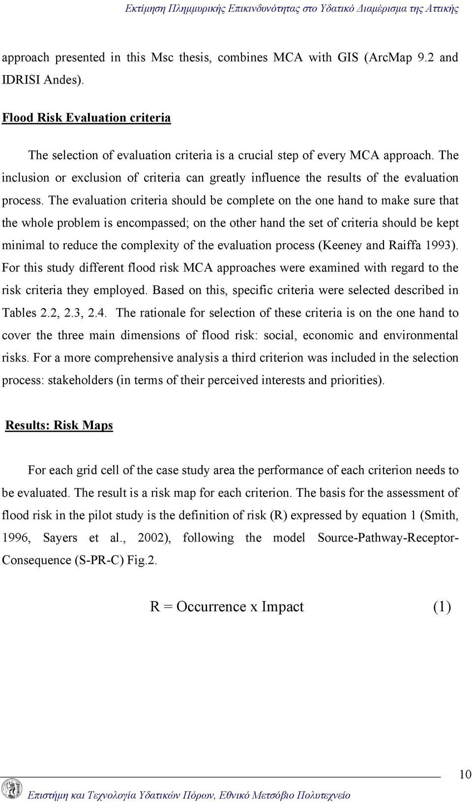 The evaluation criteria should be complete on the one hand to make sure that the whole problem is encompassed; on the other hand the set of criteria should be kept minimal to reduce the complexity of