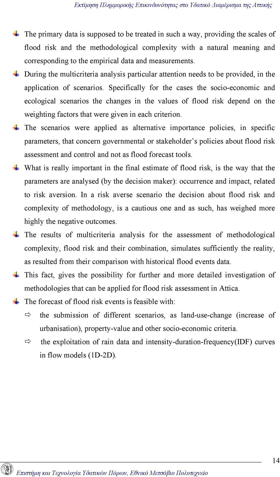 Specifically for the cases the socio-economic and ecological scenarios the changes in the values of flood risk depend on the weighting factors that were given in each criterion.