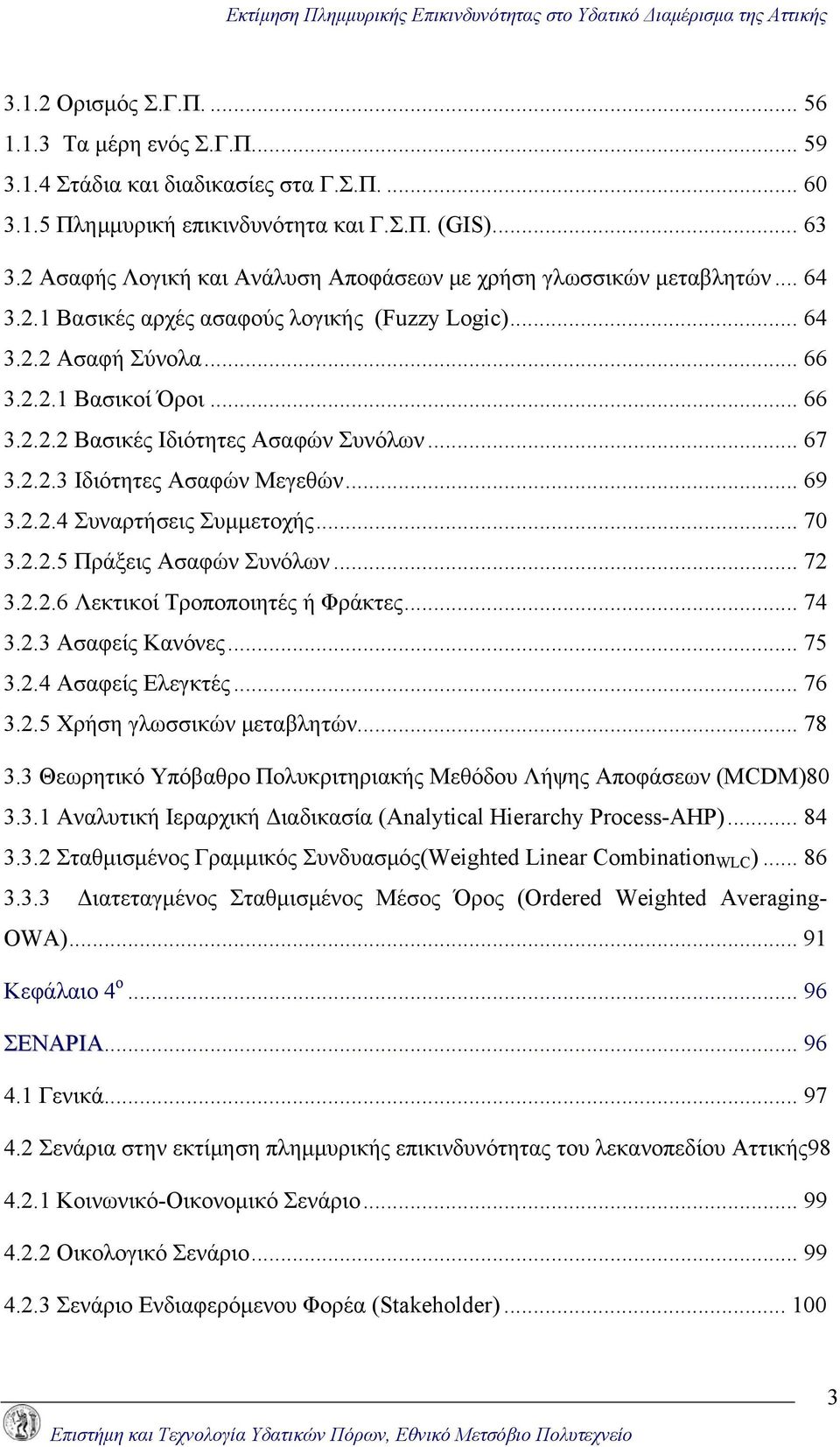 .. 67 3.2.2.3 Ιδιότητες Ασαφών Μεγεθών... 69 3.2.2.4 Συναρτήσεις Συμμετοχής... 70 3.2.2.5 Πράξεις Ασαφών Συνόλων... 72 3.2.2.6 Λεκτικοί Τροποποιητές ή Φράκτες... 74 3.2.3 Ασαφείς Κανόνες... 75 3.2.4 Ασαφείς Ελεγκτές.