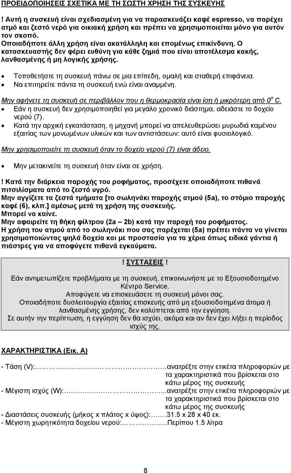 Οποιαδήποτε άλλη χρήση είναι ακατάλληλη και επομένως επικίνδυνη. Ο κατασκευαστής δεν φέρει ευθύνη για κάθε ζημιά που είναι αποτέλεσμα κακής, λανθασμένης ή μη λογικής χρήσης.