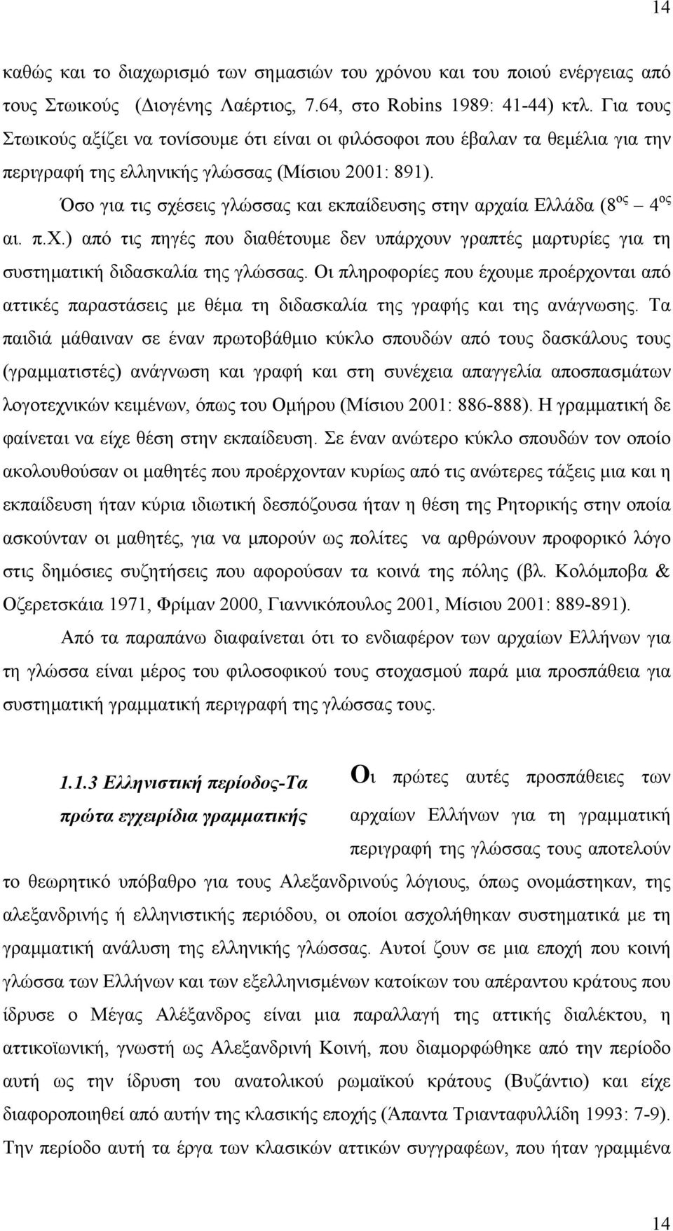 Όσο για τις σχέσεις γλώσσας και εκπαίδευσης στην αρχαία Ελλάδα (8 ος 4 ος αι. π.χ.) από τις πηγές που διαθέτουµε δεν υπάρχουν γραπτές µαρτυρίες για τη συστηµατική διδασκαλία της γλώσσας.