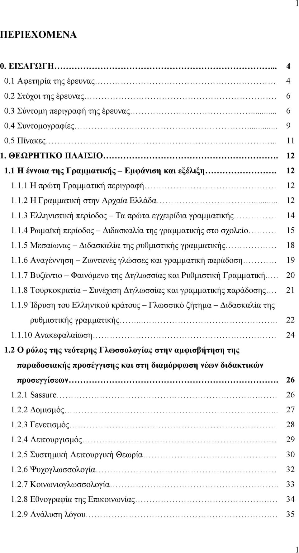 1.4 Ρωµαϊκή περίοδος ιδασκαλία της γραµµατικής στο σχολείο. 15 1.1.5 Μεσαίωνας ιδασκαλία της ρυθµιστικής γραµµατικής 18 1.1.6 Αναγέννηση Ζωντανές γλώσσες και γραµµατική παράδοση 19 1.1.7 Βυζάντιο Φαινόµενο της ιγλωσσίας και Ρυθµιστική Γραµµατική.