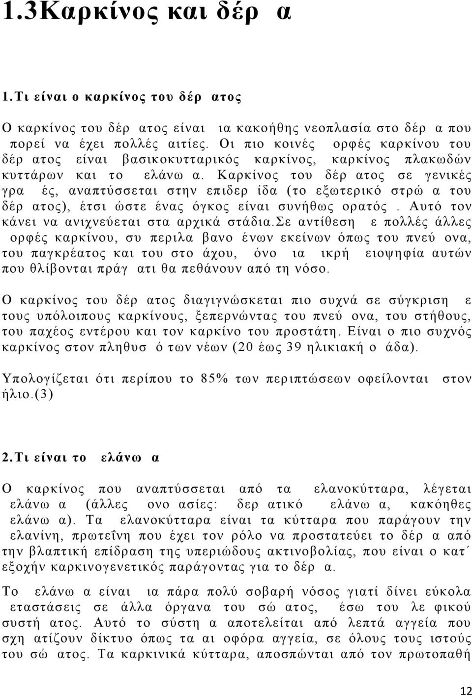 Καρκίνος του δέρματος σε γενικές γραμμές, αναπτύσσεται στην επ ιδερμίδα (το εξωτερικό στρώμα του δέρματος), έτσι ώστ ε ένας όγκος είναι συνήθως ορατός.