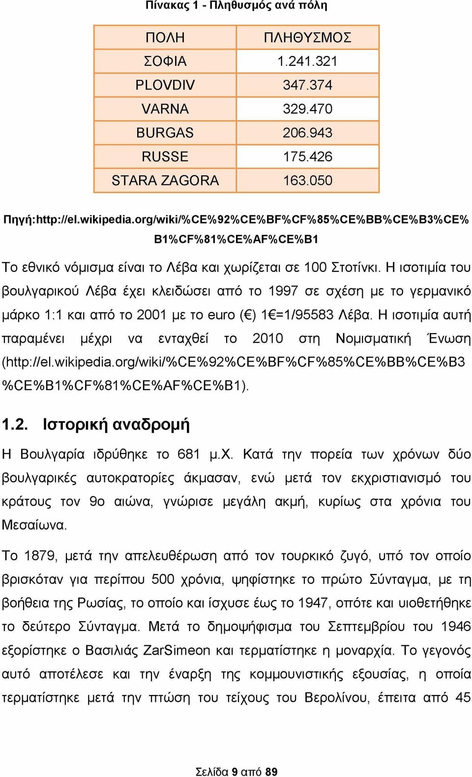 Η ισοτιμία του βουλγαρικού Λέβα έχει κλειδώσει από το 1997 σε σχέση με το γερμανικό μάρκο 1:1 και από το 2001 με το euro ( ) 1 =1/95583 Λέβα.