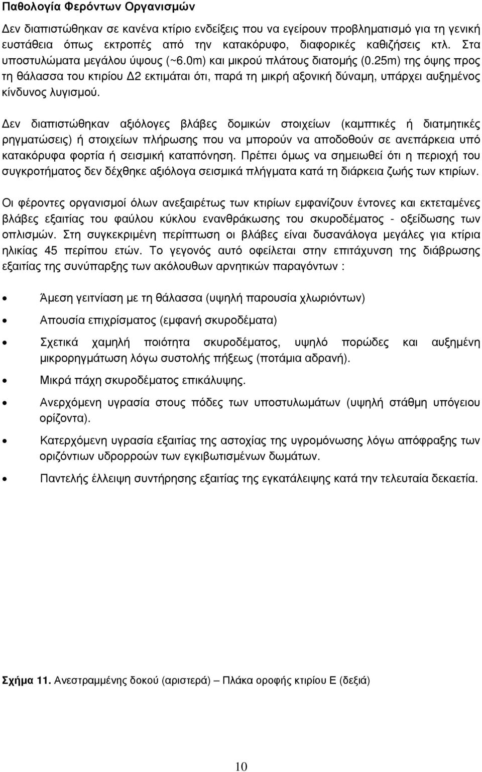 Δεν διαπιστώθηκαν αξιόλογες βλάβες δομικών στοιχείων (καμπτικές ή διατμητικές ρηγματώσεις) ή στοιχείων πλήρωσης που να μπορούν να αποδοθούν σε ανεπάρκεια υπό κατακόρυφα φορτία ή σεισμική καταπόνηση.