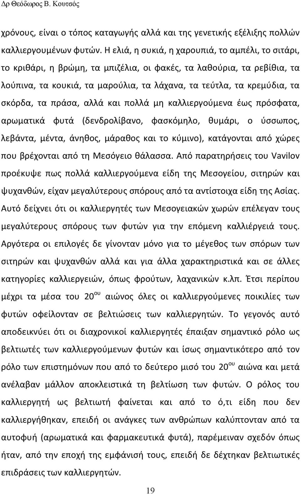 σκόρδα, τα πράσα, αλλά και πολλά μη καλλιεργούμενα έως πρόσφατα, αρωματικά φυτά (δενδρολίβανο, φασκόμηλο, θυμάρι, ο ύσσωπος, λεβάντα, μέντα, άνηθος, μάραθος και το κύμινο), κατάγονται από χώρες που