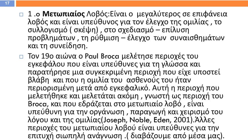 Τον 19ο αιώνα ο Paul Broca μελέτησε περιοχές του εγκεφάλου που είναι υπεύθυνες για τη γλώσσα και παρατήρησε μια συγκεκριμένη περιοχή που είχε υποστεί βλάβη και που η ομιλία του ασθενούς του ήταν