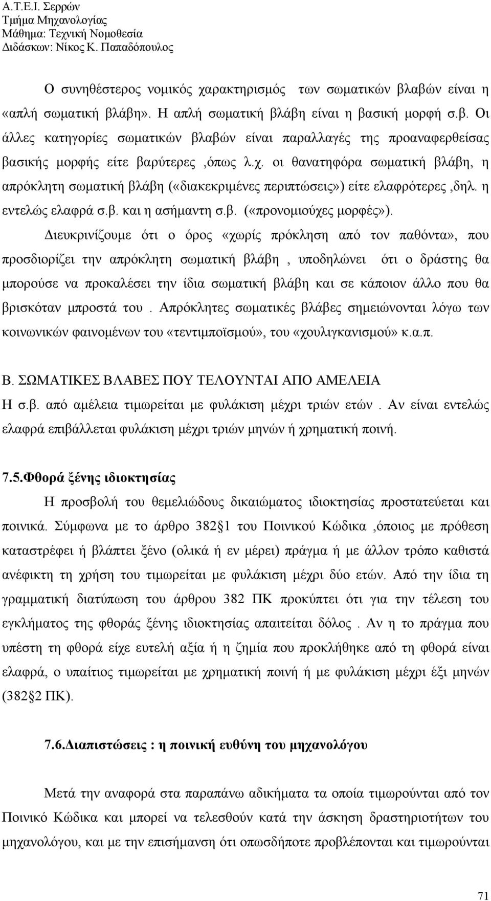 Διευκρινίζουμε ότι ο όρος «χωρίς πρόκληση από τον παθόντα», που προσδιορίζει την απρόκλητη σωματική βλάβη, υποδηλώνει ότι ο δράστης θα μπορούσε να προκαλέσει την ίδια σωματική βλάβη και σε κάποιον