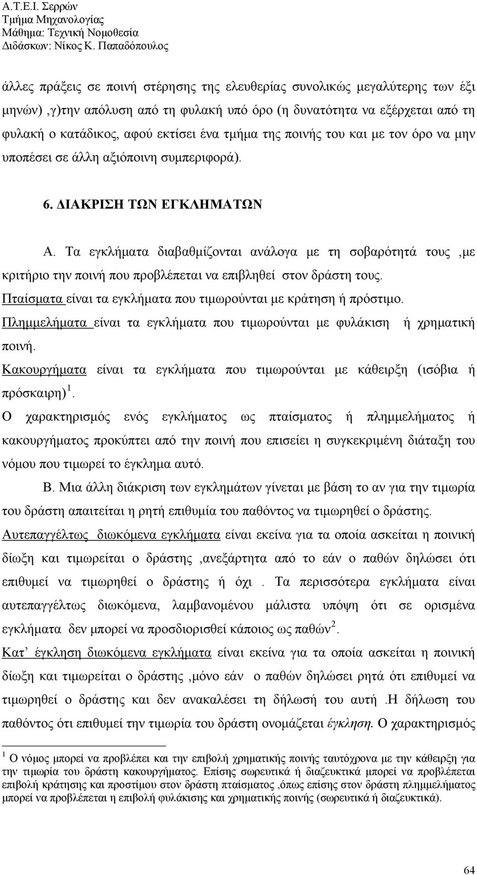 Τα εγκλήματα διαβαθμίζονται ανάλογα με τη σοβαρότητά τους,με κριτήριο την ποινή που προβλέπεται να επιβληθεί στον δράστη τους. Πταίσματα είναι τα εγκλήματα που τιμωρούνται με κράτηση ή πρόστιμο.