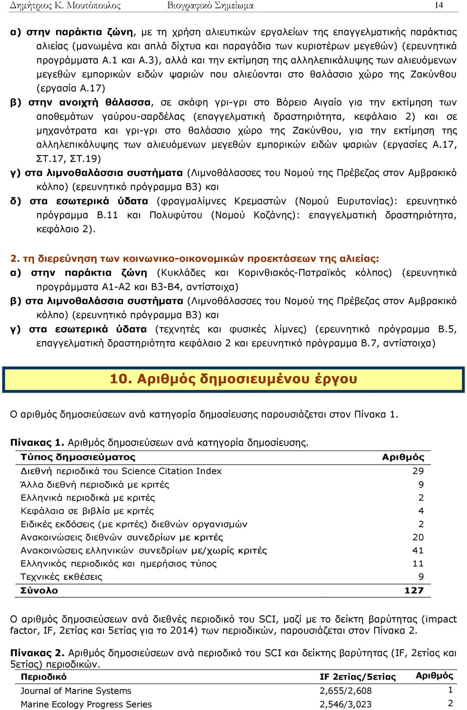 (ερευνητικά προγράμματα Α.1 και Α.3), αλλά και την εκτίμηση της αλληλεπικάλυψης των αλιευόμενων μεγεθών εμπορικών ειδών ψαριών που αλιεύονται στο θαλάσσιο χώρο της Ζακύνθου (εργασία Α.