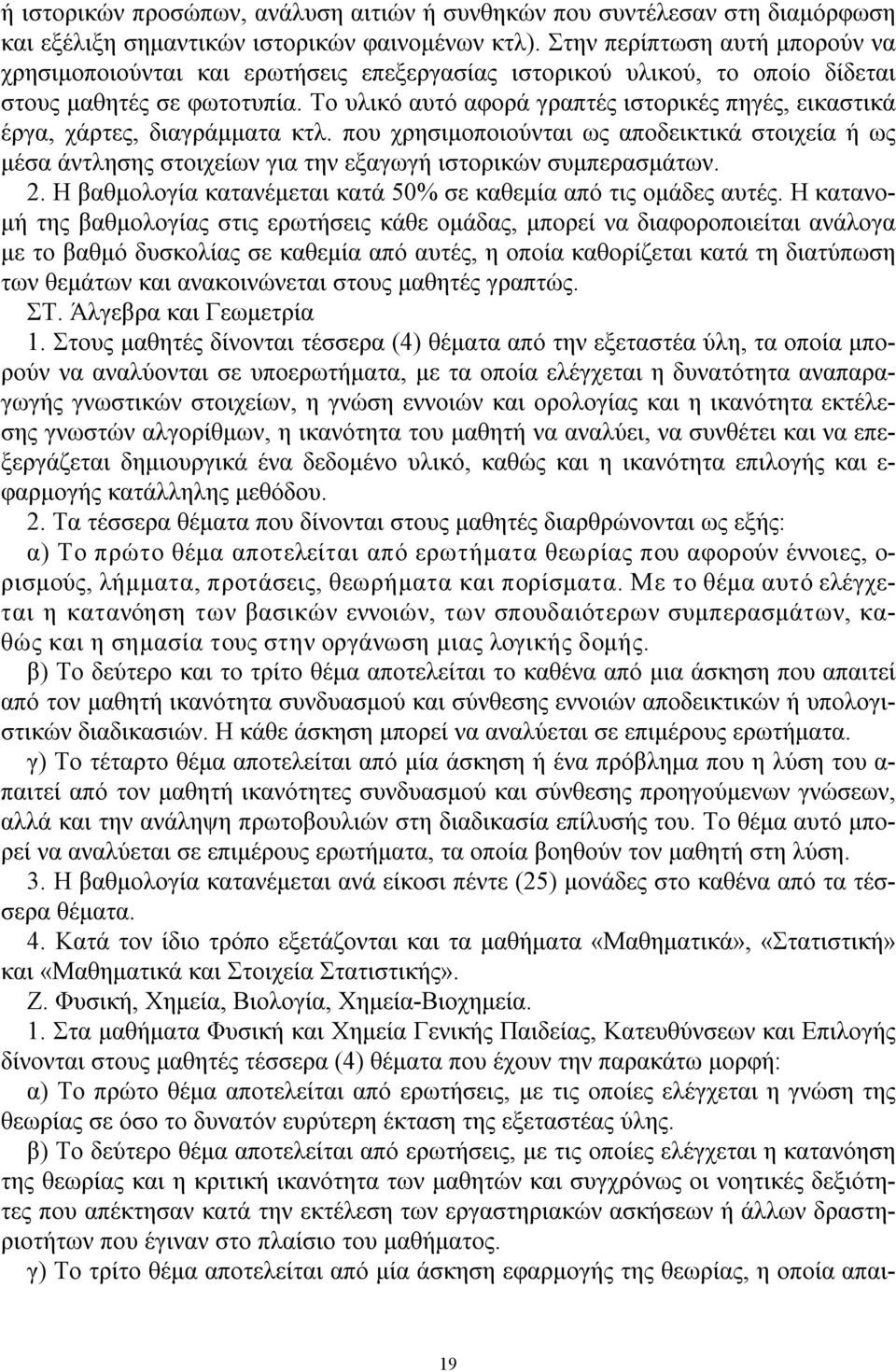 Το υλικό αυτό αφορά γραπτές ιστορικές πηγές, εικαστικά έργα, χάρτες, διαγράμματα κτλ. που χρησιμοποιούνται ως αποδεικτικά στοιχεία ή ως μέσα άντλησης στοιχείων για την εξαγωγή ιστορικών συμπερασμάτων.