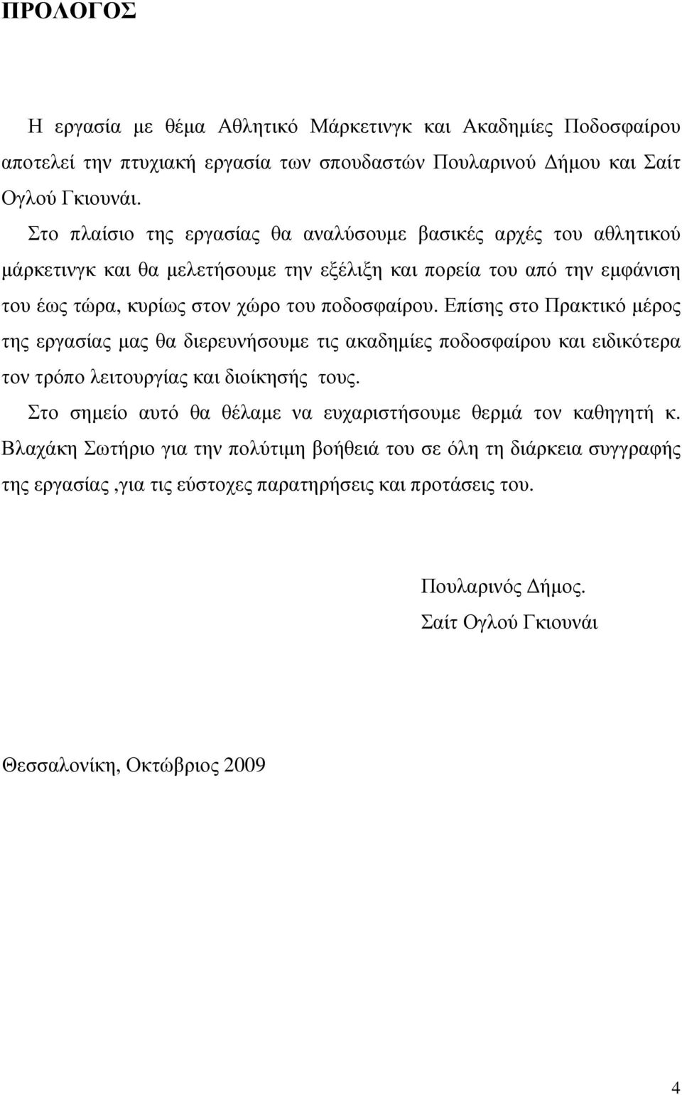 Επίσης στο Πρακτικό µέρος της εργασίας µας θα διερευνήσουµε τις ακαδηµίες ποδοσφαίρου και ειδικότερα τον τρόπο λειτουργίας και διοίκησής τους.