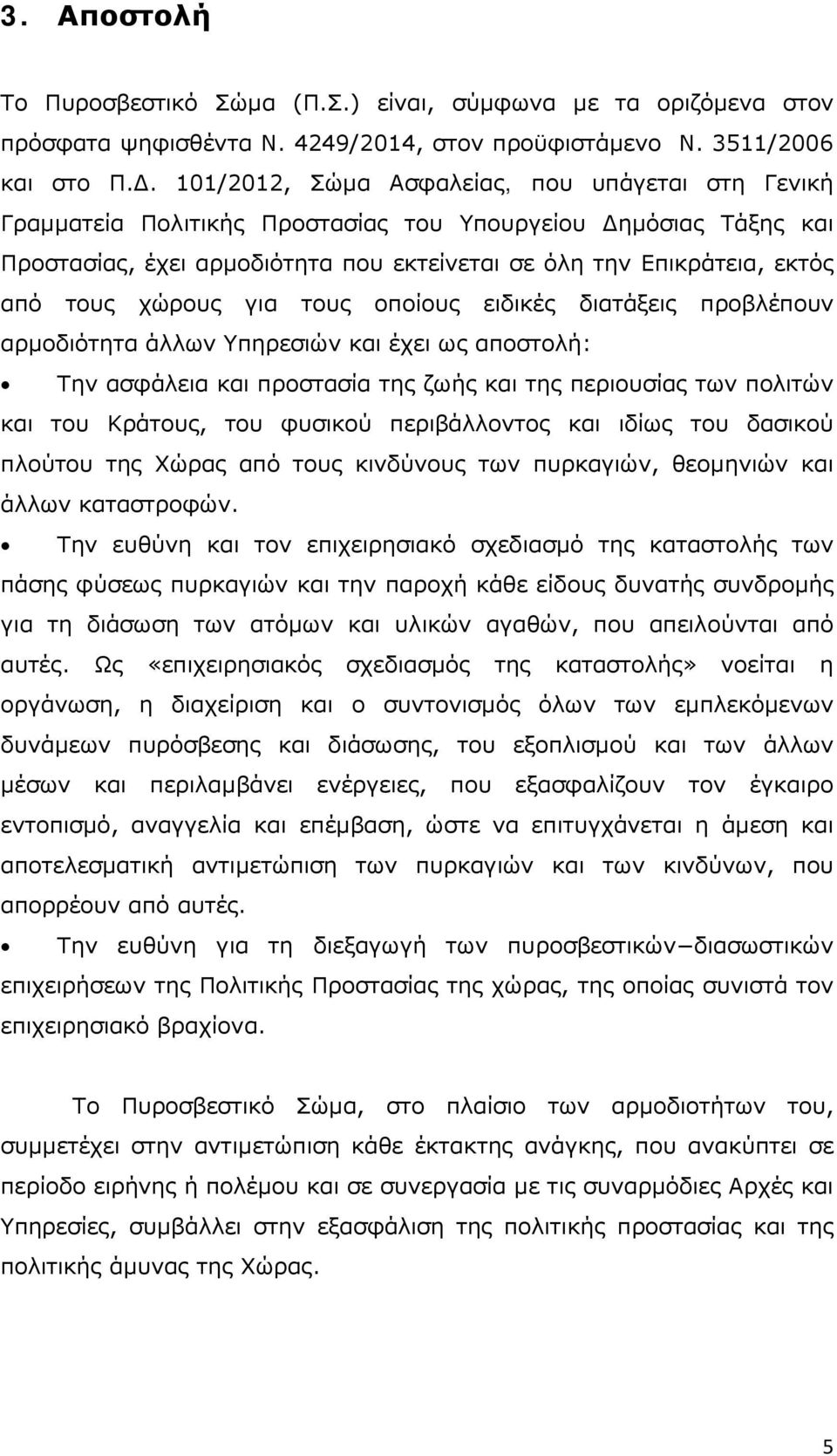 χώρους για τους οποίους ειδικές διατάξεις προβλέπουν αρμοδιότητα άλλων Υπηρεσιών και έχει ως αποστολή: Την ασφάλεια και προστασία της ζωής και της περιουσίας των πολιτών και του Κράτους, του φυσικού