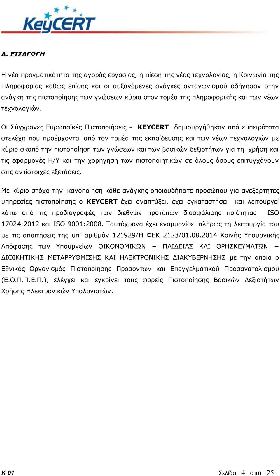 Οι Σύγχρονες Ευρωπαϊκές Πιστοποιήσεις - KEYCERT δημιουργήθηκαν από εμπειρότατα στελέχη που προέρχονται από τον τομέα της εκπαίδευσης και των νέων τεχνολογιών με κύριο σκοπό την πιστοποίηση των