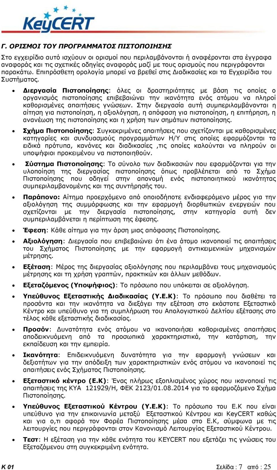 Διεργασία Πιστοποίησης: όλες οι δραστηριότητες με βάση τις οποίες ο οργανισμός πιστοποίησης επιβεβαιώνει την ικανότητα ενός ατόμου να πληροί καθορισμένες απαιτήσεις γνώσεων.