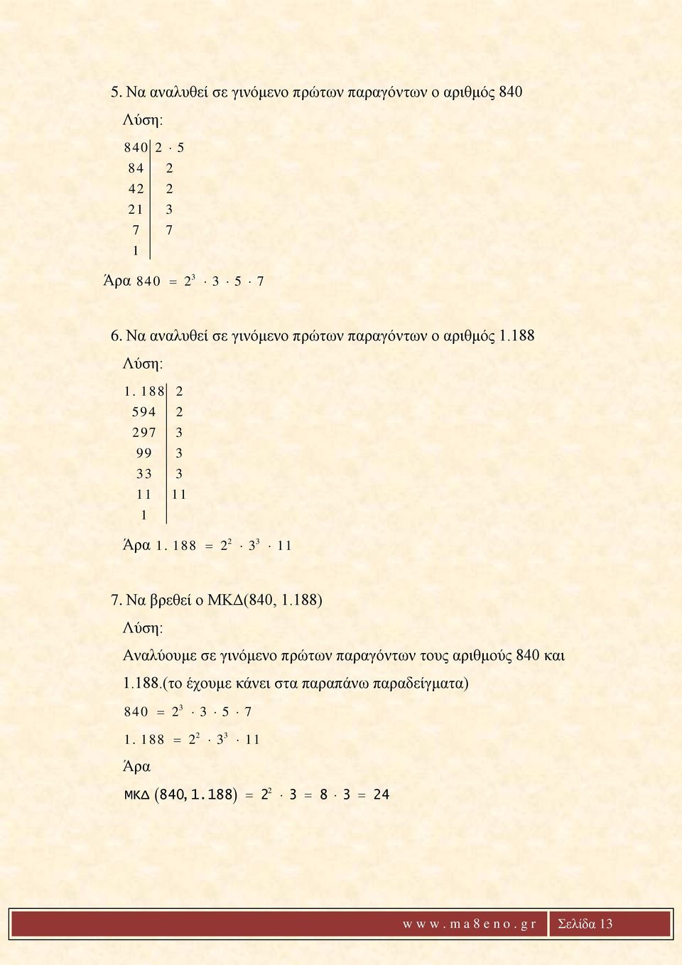 188 = 2 3 11 7. Να βρεθεί ο ΜΚΔ(840, 1.188) Λύση: Αναλύουμε σε γινόμενο πρώτων παραγόντων τους αριθμούς 840 και 1.188.(το έχουμε κάνει στα παραπάνω παραδείγματα) 3 840 = 2 3 5 7 2 3 1.