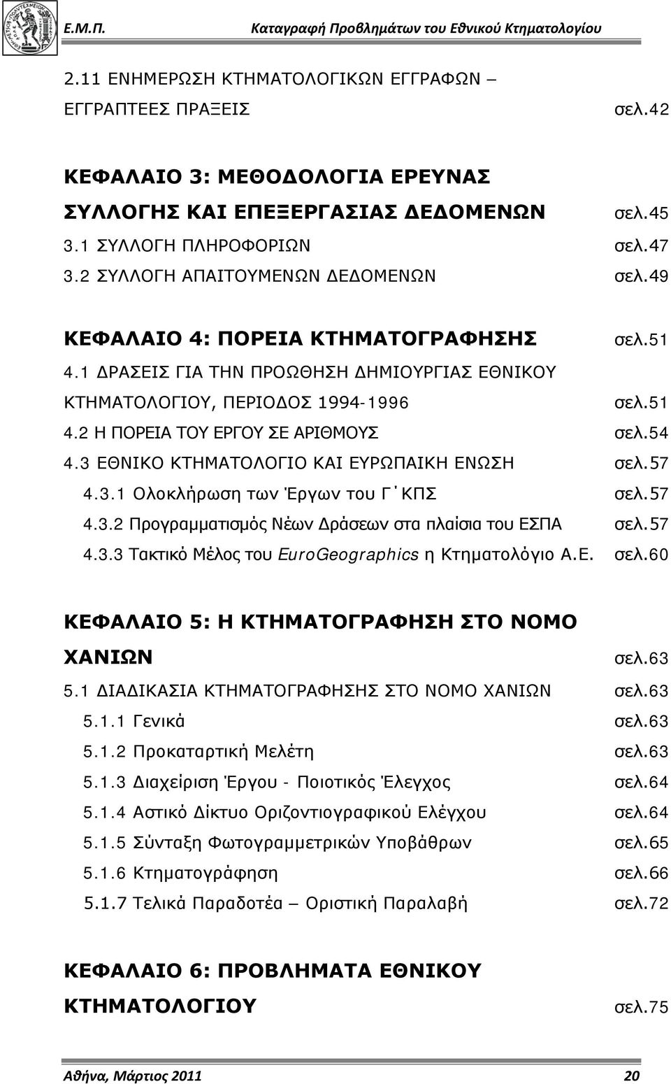 54 4.3 ΕΘΝΙΚΟ ΚΤΗΜΑΤΟΛΟΓΙΟ ΚΑΙ ΕΥΡΩΠΑΙΚΗ ΕΝΩΣΗ σελ.57 4.3.1 Ολοκλήρωση των Έργων του Γ ΚΠΣ σελ.57 4.3.2 Προγραμματισμός Νέων Δράσεων στα πλαίσια του ΕΣΠΑ σελ.57 4.3.3 Τακτικό Μέλος του EuroGeographics η Κτηματολόγιο Α.