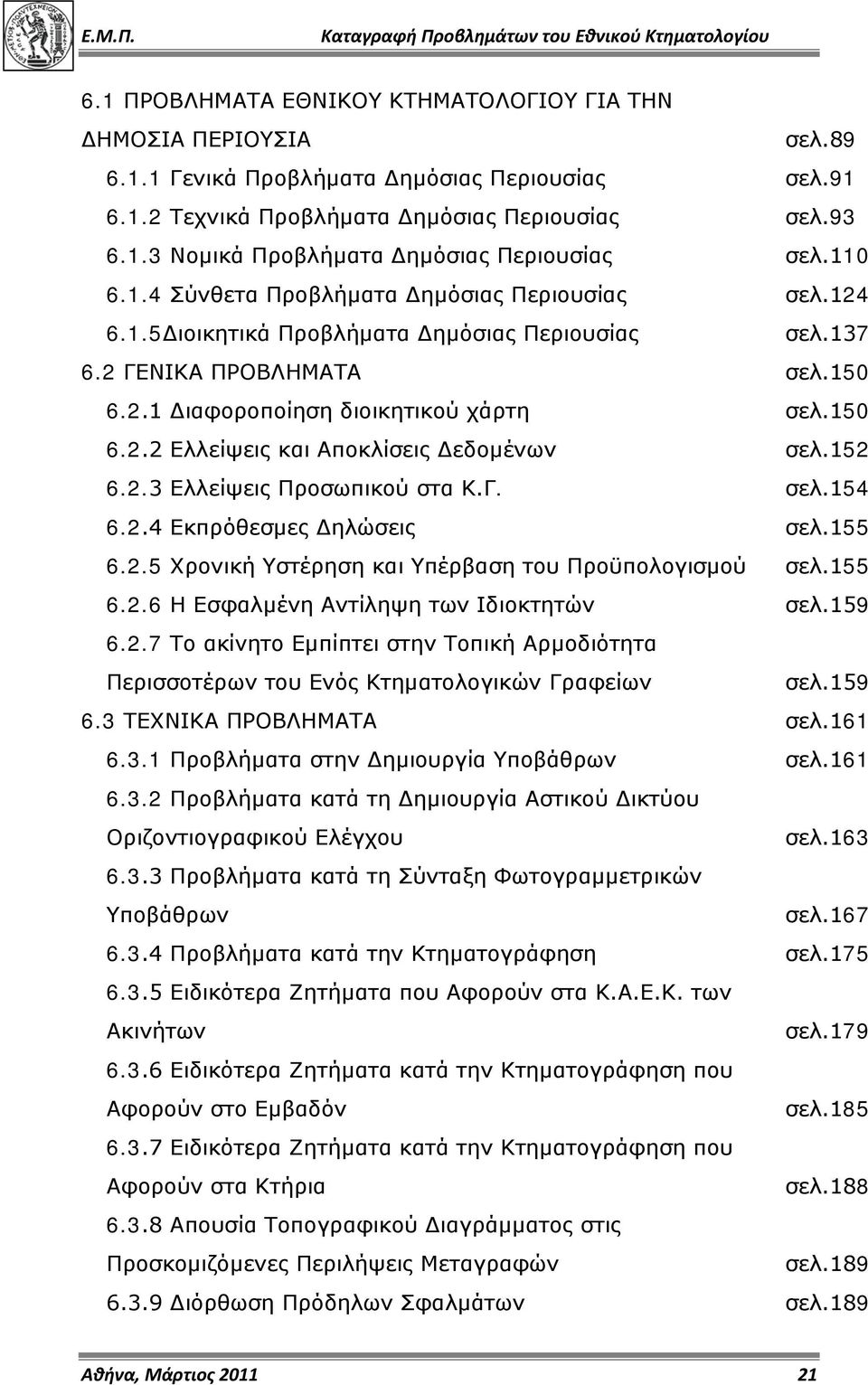 152 6.2.3 Ελλείψεις Προσωπικού στα Κ.Γ. σελ.154 6.2.4 Εκπρόθεσμες Δηλώσεις σελ.155 6.2.5 Χρονική Υστέρηση και Υπέρβαση του Προϋπολογισμού σελ.155 6.2.6 Η Εσφαλμένη Αντίληψη των Ιδιοκτητών σελ.159 6.2.7 Το ακίνητο Εμπίπτει στην Τοπική Αρμοδιότητα Περισσοτέρων του Ενός Κτηματολογικών Γραφείων σελ.