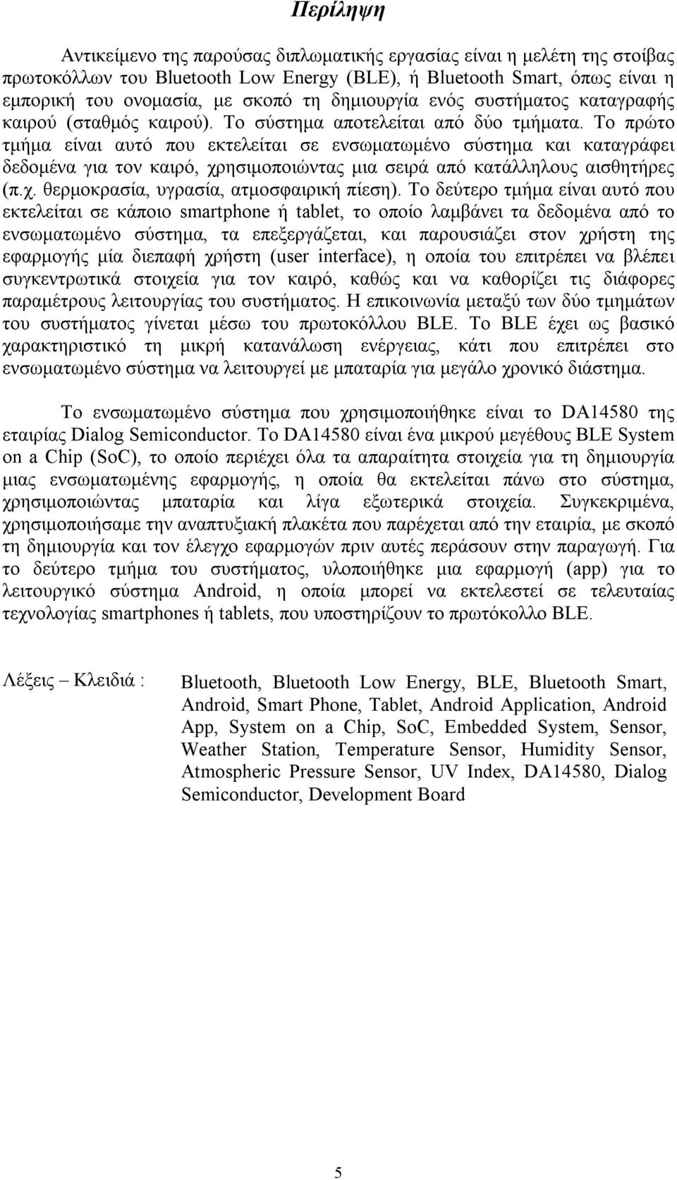 Το πρώτο τμήμα είναι αυτό που εκτελείται σε ενσωματωμένο σύστημα και καταγράφει δεδομένα για τον καιρό, χρησιμοποιώντας μια σειρά από κατάλληλους αισθητήρες (π.χ. θερμοκρασία, υγρασία, ατμοσφαιρική πίεση).