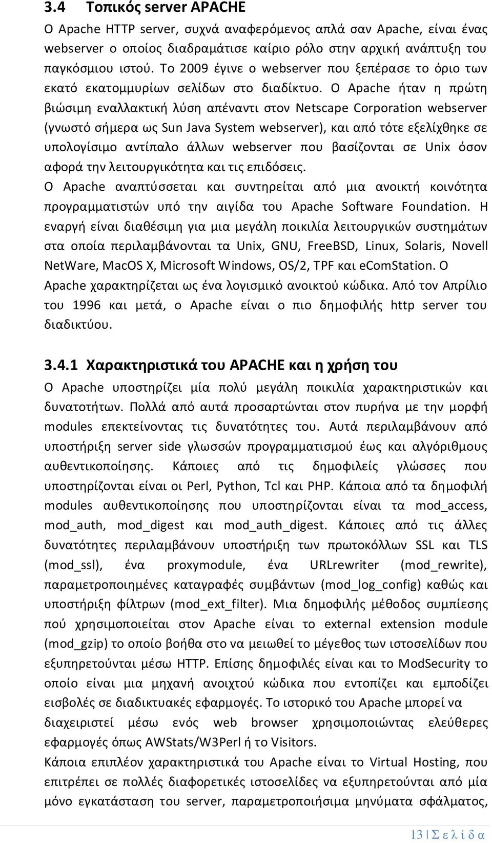 Ο Apache ήταν η πρώτη βιώσιµη εναλλακτική λύση απέναντι στον Netscape Corporation webserver (γνωστό σήμερα ως Sun Java System webserver), και από τότε εξελίχθηκε σε υπολογίσιµο αντίπαλο άλλων