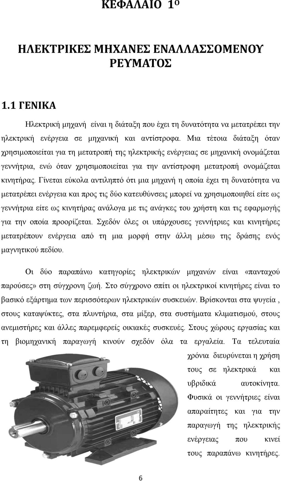 Γίνεται εύκολα αντιληπτό ότι μια μηχανή η οποία έχει τη δυνατότητα να μετατρέπει ενέργεια και προς τις δύο κατευθύνσεις μπορεί να χρησιμοποιηθεί είτε ως γεννήτρια είτε ως κινητήρας ανάλογα με τις