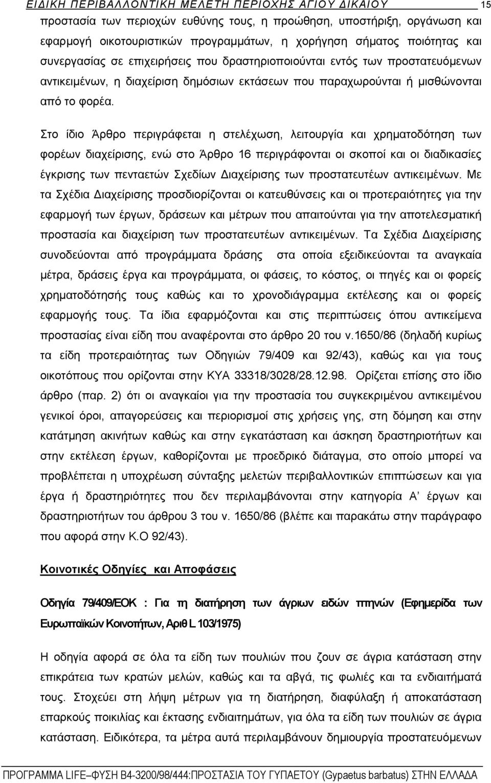 Στο ίδιο Άρθρο περιγράφεται η στελέχωση, λειτουργία και χρηματοδότηση των φορέων διαχείρισης, ενώ στο Άρθρο 16 περιγράφονται οι σκοποί και οι διαδικασίες έγκρισης των πενταετών Σχεδίων Διαχείρισης