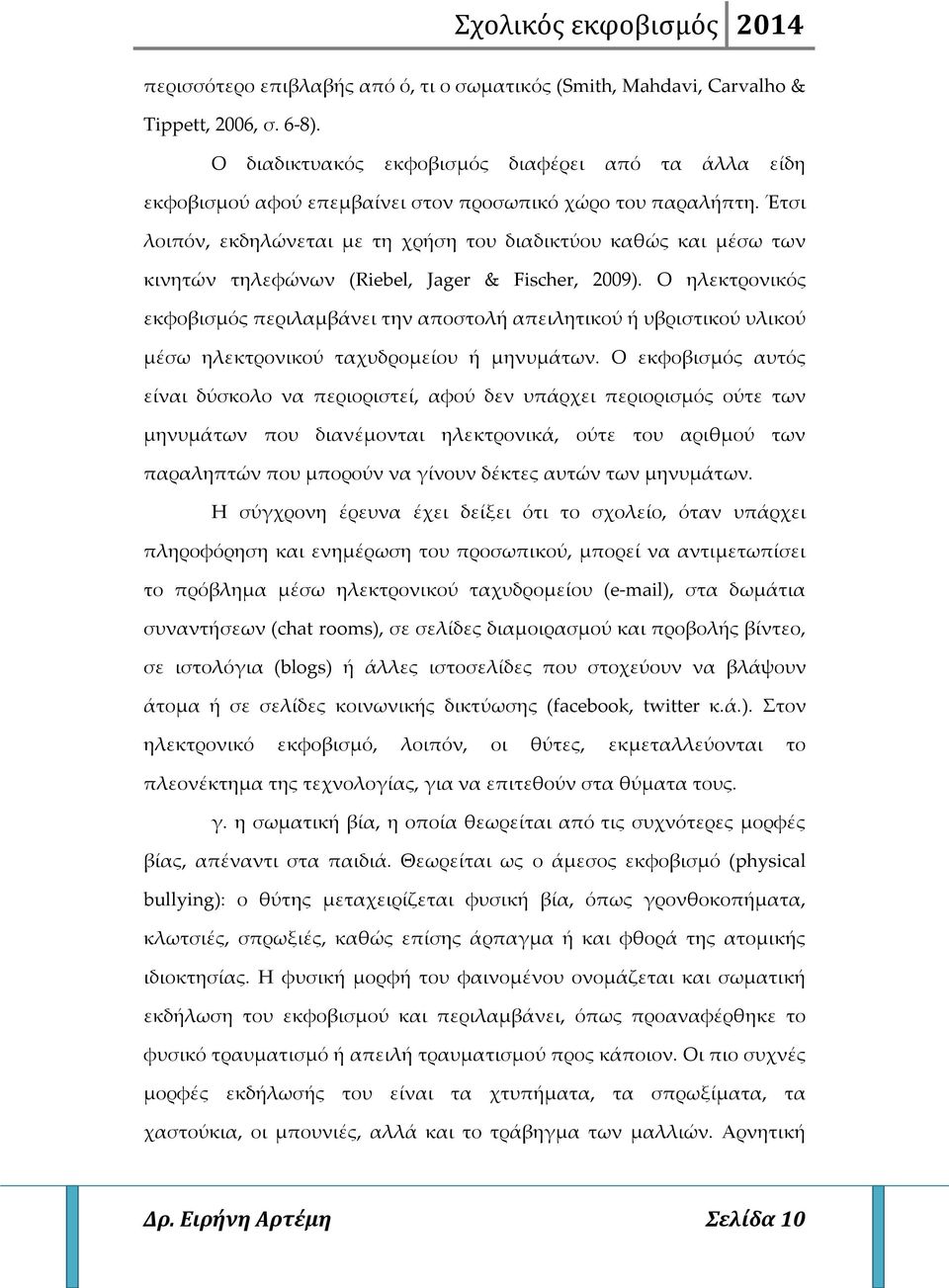 Έτσι λοιπόν, εκδηλώνεται με τη χρήση του διαδικτύου καθώς και μέσω των κινητών τηλεφώνων (Riebel, Jager & Fischer, 2009).