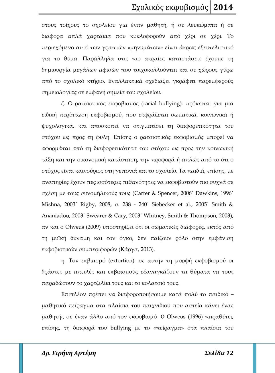 Παράλληλα στις πιο ακραίες καταστάσεις έχουμε τη δημιουργία μεγάλων αφισών που τοιχοκολλούνται και σε χώρους γύρω από το σχολικό κτήριο.