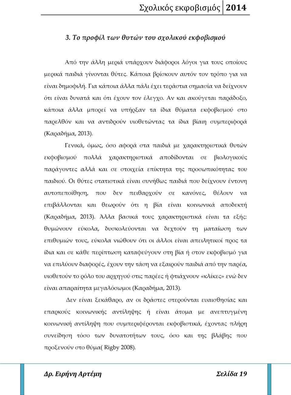 Αν και ακούγεται παράδοξο, κάποια άλλα μπορεί να υπήρξαν τα ίδια θύματα εκφοβισμού στο παρελθόν και να αντιδρούν υιοθετώντας τα ίδια βίαιη συμπεριφορά (Καραδήμα, 2013).